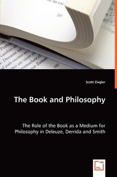 The Book and Philosophy - The Role of the Book as a Medium for Philosophy in Deleuze, Derrida and Smith - Ziegler Scott