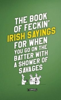 The Book of Feckin' Irish Sayings For When You Go On The Batter With A Shower of Savages - Colin Murphy