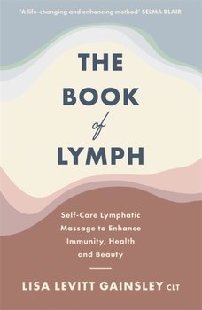 The Book of Lymph: Self-care Lymphatic Massage to Enhance Immunity, Health and Beauty - Lisa Levitt Gainsley