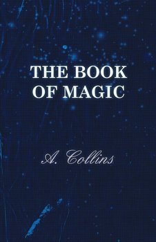 The Book of Magic - Being a Simple Description of Some Good Tricks and How to Do Them with Patter - Collins A.