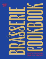 The Brasserie Cookbook: 70 Recipes to Drink and Eat À La Française Nouvelle Garde