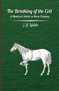 The Breaking of the Colt - A Historical Article on Horse Training - Walsh J. H.