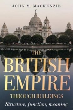 The British Empire Through Buildings: Structure, Function and Meaning - John M. MacKenzie
