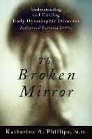 The Broken Mirror: Understanding and Treating Body Dysmorphic Disorder - Phillips Katharine A ...