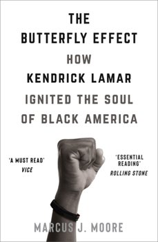 The Butterfly Effect: How Kendrick Lamar Ignited the Soul of Black America - Moore Marcus J.