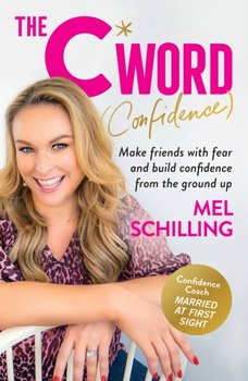 The C Word (Confidence). Make friends with fear and build confidence from the ground up - Mel Schilling