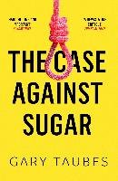 The Case Against Sugar Taubes Gary