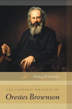 The Catholic Writings of Orestes Brownson - Federici Michael P.