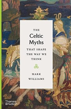 The Celtic Myths That Shape the Way We Think - Williams Mark