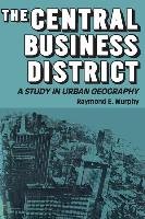 The Central Business District: A Study in Urban Geography - Murphy Raymond E.