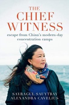 The Chief Witness: escape from Chinas modern-day concentration camps - Sayragul Sauytbay