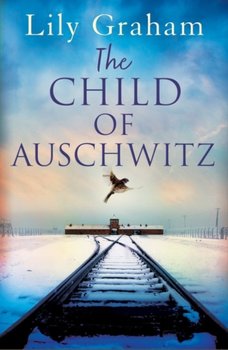 The Child of Auschwitz: Absolutely heartbreaking World War 2 historical fiction - Graham Lily