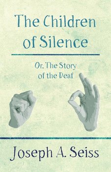 The Children of Silence - Or, The Story of the Deaf - Seiss Joseph Augustus