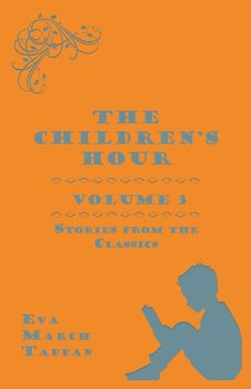 The Children's Hour, Volume 3. Stories from the Classics - Tappan Eva March