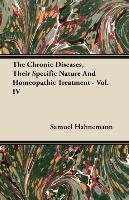 The Chronic Diseases, Their Specific Nature And Homeopathic Treatment - Vol. IV - Hahnemann Samuel