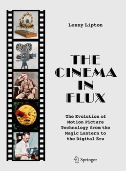 The Cinema in Flux: The Evolution of Motion Picture Technology from the Magic Lantern to the Digital - Lenny Lipton
