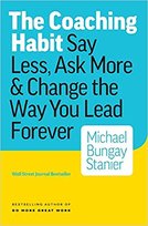 The Coaching Habit. Say Less, Ask More & Change the Way Your Lead Forever Bungay Stanier Michael
