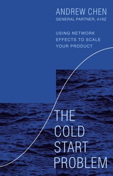 The Cold Start Problem: Using Network Effects to Scale Your Product - Chen Andrew