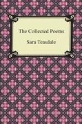 The Collected Poems of Sara Teasdale (Sonnets to Duse and Other Poems, Helen of Troy and Other Poems, Rivers to the Sea, Love Songs, and Flame and Sha Teasdale Sara