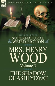 The Collected Supernatural and Weird Fiction of Mrs Henry Wood - Wood Henry