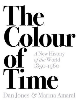 The Colour of Time: A New History of the World, 1850-1960 - Jones Dan