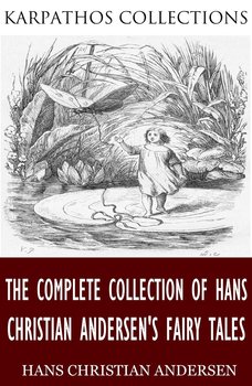 The Complete Collection of Hans Christian Andersen’s Fairy Tales - Andersen Hans Christian