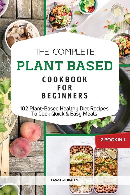 The Complete Plant Based Cookbook for Beginners Morales