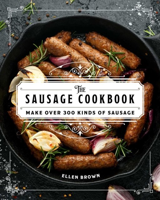 The Complete Sausage Cookbook: Make Over 300 Kinds Of Sausage - Brown ...