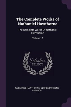 The Complete Works of Nathaniel Hawthorne - Hawthorne Nathaniel