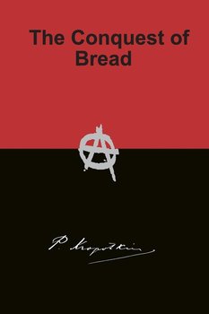 The Conquest of Bread - Kropotkin Peter