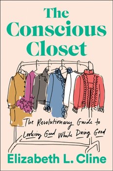 The Conscious Closet: The Revolutionary Guide to Looking Good While Doing Good - Cline Elizabeth L.