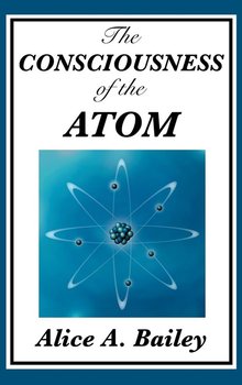 The Consciousness of the Atom - Bailey Alice A.