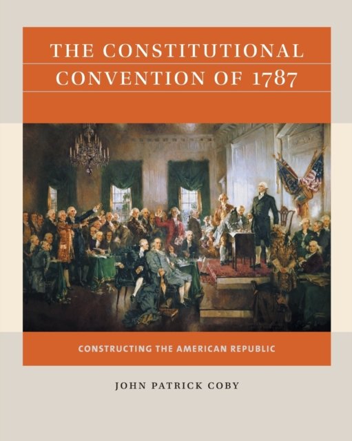 The Constitutional Convention of 1787. Constructing the American ...