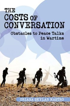 The Costs of Conversation. Obstacles to Peace Talks in Wartime - Oriana Skylar Mastro