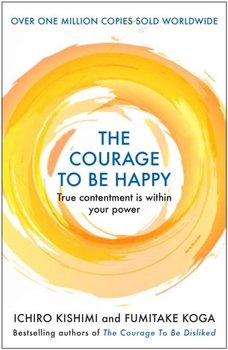 The Courage to be Happy - Kishimi Ichiro, Koga Fumitake