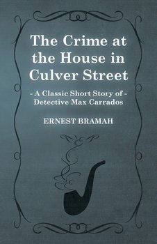 The Crime at the House in Culver Street (A Classic Short Story of Detective Max Carrados) - Bramah Ernest