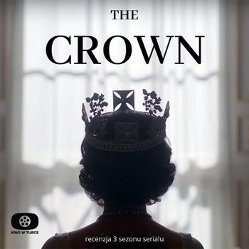 THE CROWN sezon 3 - jest jeszcze lepiej - recenzja Kino w tubce - Recenzje seriali - podcast - Marciniak Marcin, Libera Michał