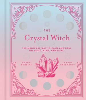 The Crystal Witch: The Magickal Way to Calm and Heal the Body, Mind, and Spirit - Robbins Shawn