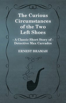 The Curious Circumstances of the Two Left Shoes (A Classic Short Story of Detective Max Carrados) - Bramah Ernest