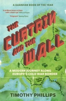 The Curtain and the Wall: A Modern Journey Along Europe's Cold War Border - Timothy Phillips