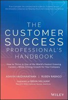 The Customer Success Professional's Handbook: How to Thrive in One of the World's Fastest Growing Careers--While Driving Growth For Your Company Ashvin Vaidyanathan