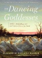 The Dancing Goddesses: Folklore, Archaeology, and the Origins of European Dance - Barber Elizabeth Wayland