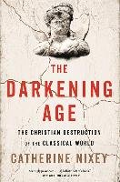 The Darkening Age: The Christian Destruction of the Classical World - Nixey Catherine