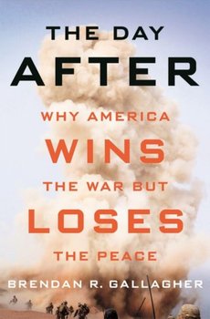 The Day After: Why America Wins the War but Loses the Peace - Gallagher Brendan R.