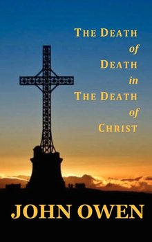 The Death of Death in the Death of Christ - Owen John