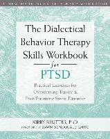 The Dialectical Behavior Therapy Skills Workbook for Ptsd: Practical Exercises for Overcoming Trauma and Post-Traumatic Stress Disorder - Reutter Kirby