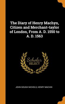 The Diary of Henry Machyn, Citizen and Merchant-taylor of London, From A. D. 1550 to A. D. 1563 - Nichols John Gough