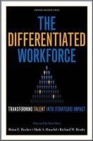The Differentiated Workforce: Translating Talent Into Strategic Impact - Becker Brian E., Huselid Mark A., Beatty Richard W.