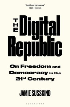 The Digital Republic: On Freedom and Democracy in the 21st Century - Susskind Jamie