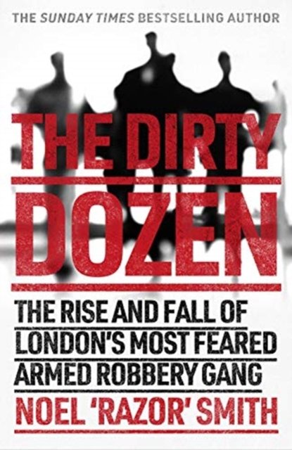 The Dirty Dozen: The real story of the rise and fall of Londons most feared armed robbery gang 